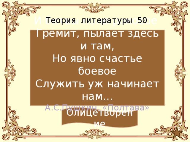 Теория литературы 50 И битвы поле роковое Гремит, пылает здесь и там, Но явно счастье боевое Служить уж начинает нам… А.С.Пушкин. «Полтава» Олицетворение 