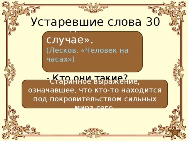 Устаревшие слова 30 «Люди в случае». (Лесков. «Человек на часах»)  - Кто они такие? Старинное выражение, означавшее, что кто-то находится под покровительством сильных мира сего. 