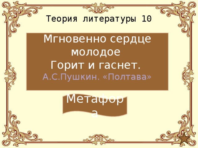 Теория литературы 10 Мгновенно сердце молодое Горит и гаснет. А.С.Пушкин. «Полтава» Метафора 