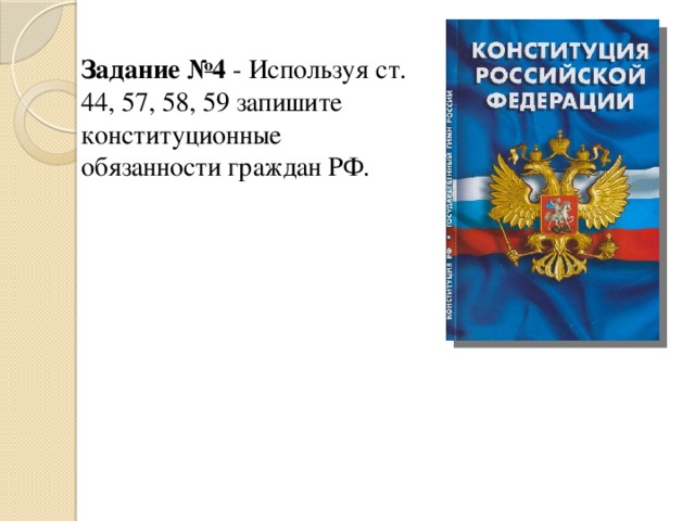 Задание №4 - Используя ст. 44, 57, 58, 59 запишите конституционные обязанности граждан РФ.    