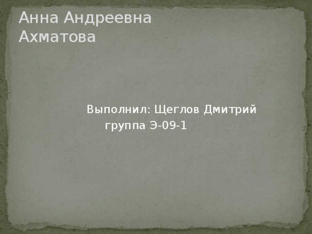 Анна Андреевна  Ахматова  Выполнил: Щеглов Дмитрий  группа Э-09-1 