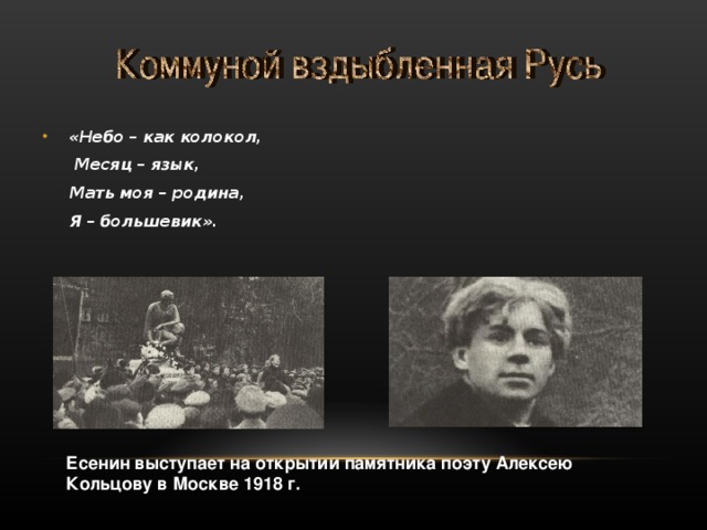 «Небо – как колокол,  Месяц – язык,  Мать моя – родина,  Я – большевик». Есенин выступает на открытии памятника поэту Алексею Кольцову в Москве 1918 г. 