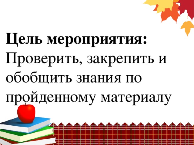 Цель мероприятия:  Проверить, закрепить и обобщить знания по пройденному материалу   