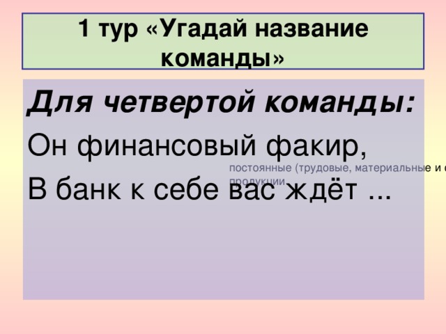 1 тур «Угадай название команды» Для четвертой команды: Он финансовый факир, В банк к себе вас ждёт ...   В  мгновенном  периоде все факторы, определяющие объем предложения, могут рассматриваться как постоянные (трудовые, материальные и финансовые ресурсы). В течение этого периода производитель практически не может изменить объем выпуска своей продукции.  