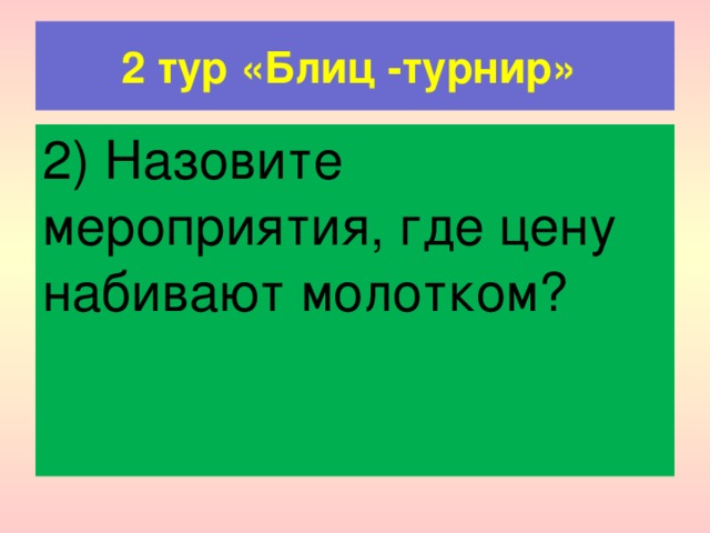 2 тур «Блиц -турнир» 2) Назовите мероприятия, где цену набивают молотком? 