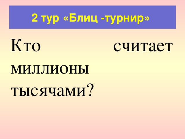 2 тур «Блиц -турнир» Кто считает миллионы тысячами? 
