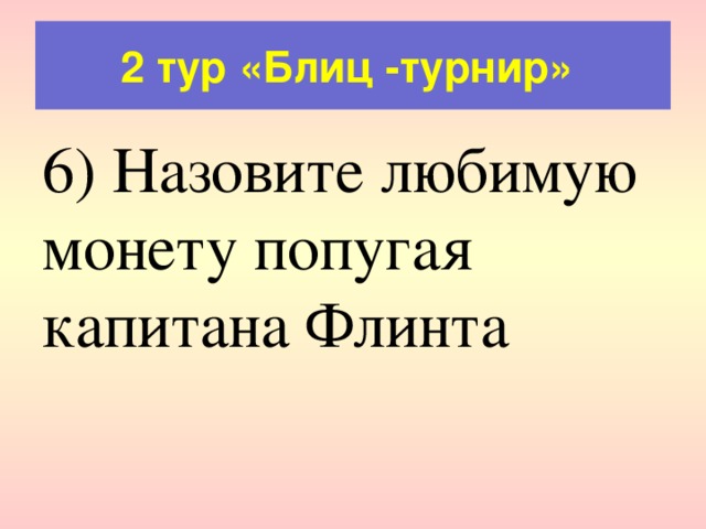 2 тур «Блиц -турнир» 6) Назовите любимую монету попугая капитана Флинта 