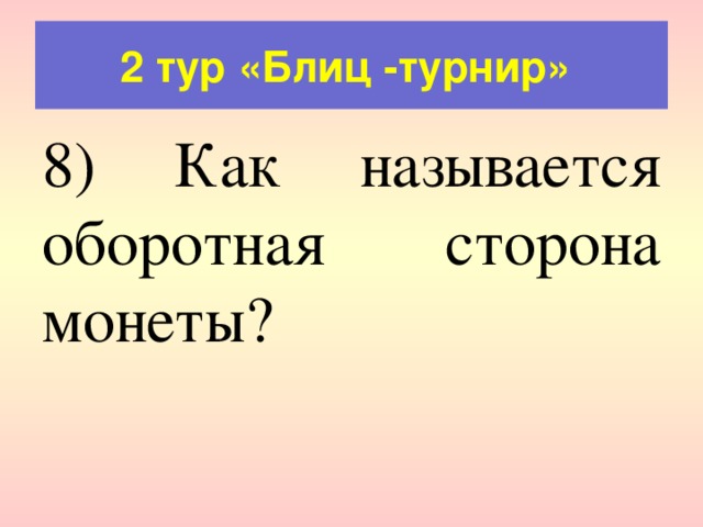 2 тур «Блиц -турнир» 8) Как называется оборотная сторона монеты? 