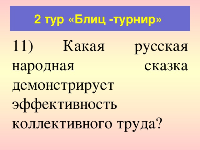 2 тур «Блиц -турнир» 11) Какая русская народная сказка демонстрирует эффективность коллективного труда? 