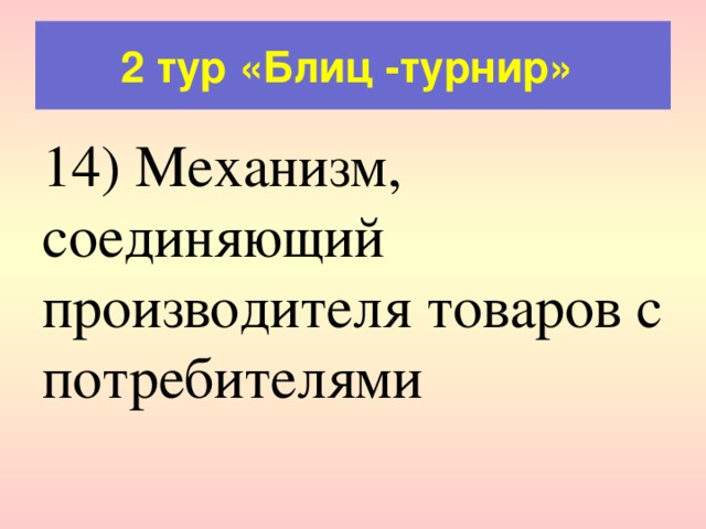2 тур «Блиц -турнир» 14) Механизм, соединяющий производителя товаров с потребителями 