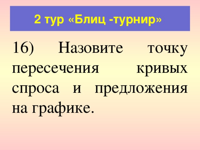 2 тур «Блиц -турнир» 16) Назовите точку пересечения кривых спроса и предложения на графике. 