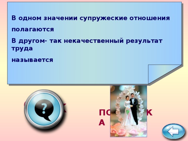    В одном значении супружеские отношения полагаются В другом- так некачественный результат труда называется     брак ПОДСКАЗКА 
