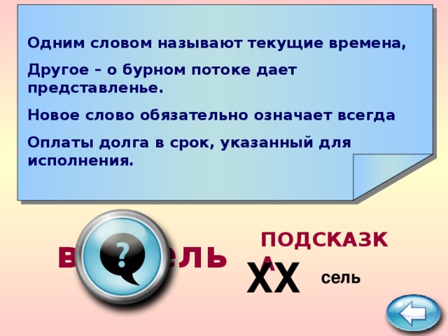    Одним словом называют текущие времена, Другое – о бурном потоке дает представленье. Новое слово обязательно означает всегда Оплаты долга в срок, указанный для исполнения.    ПОДСКАЗКА  вексель ХХ сель  