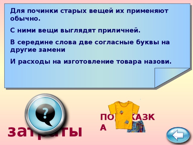       Для починки старых вещей их применяют обычно. С ними вещи выглядят приличней. В середине слова две согласные буквы на другие замени И расходы на изготовление товара назови.  затраты  ПОДСКАЗКА 