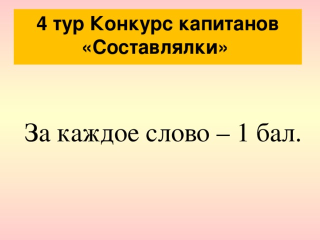4 тур Конкурс капитанов «Составлялки» За каждое слово – 1 бал. 