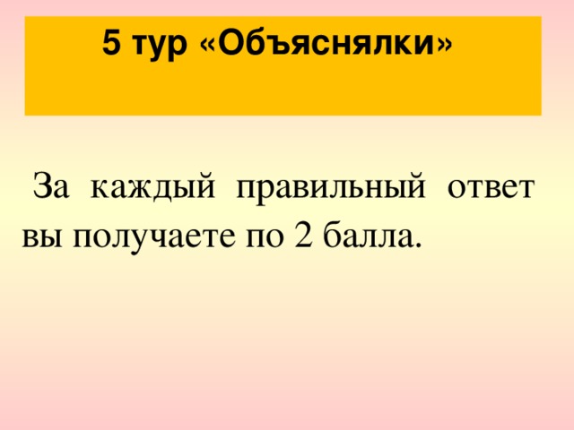 5 тур «Объяснялки» За каждый правильный ответ вы получаете по 2 балла. 