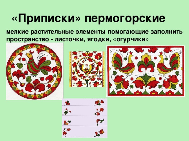 «Приписки» пермогорские мелкие растительные элементы помогающие заполнить пространство - листочки, ягодки, «огурчики» 