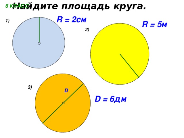 Найдите площадь круга. 6 КЛАСС R = 2см 1) R = 5м 2) 3) D D = 6дм 