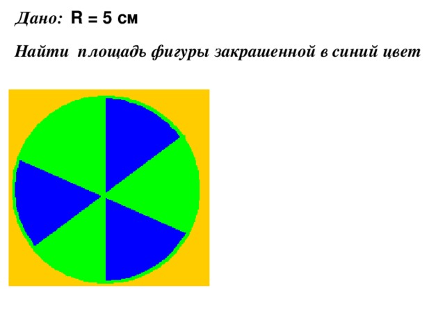 Дано: R = 5 см Найти площадь фигуры закрашенной в синий цвет 
