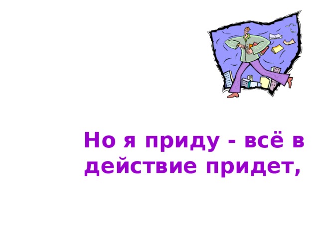 Но я приду - всё в действие придет, 