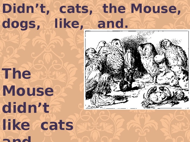 Didn’t, cats, the Mouse, dogs, like, and. The Mouse didn’t like cats and dogs . 