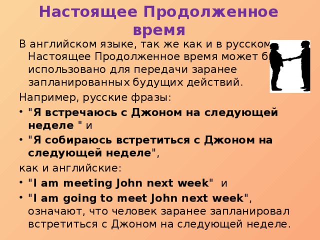 Настоящее Продолженное время В английском языке, так же как и в русском, Настоящее Продолженное время может быть использовано для передачи заранее запланированных будущих действий. Например, русские фразы: 