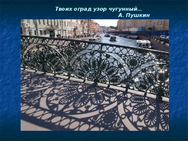 Твоих  оград  узор  чугунный …  А . Пушкин  