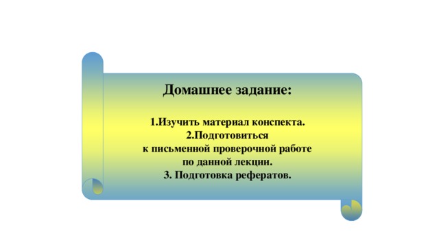 Домашнее задание:  1.Изучить материал конспекта. 2.Подготовиться  к письменной проверочной работе по данной лекции. 3. Подготовка рефератов.  