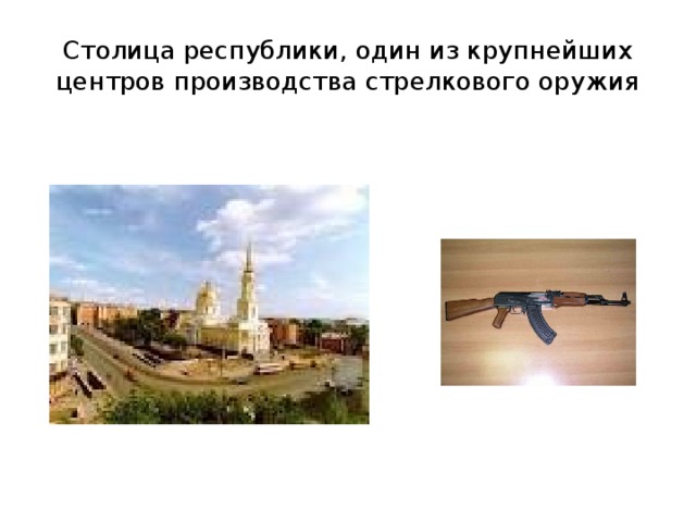 Столица республики, один из крупнейших центров производства стрелкового оружия