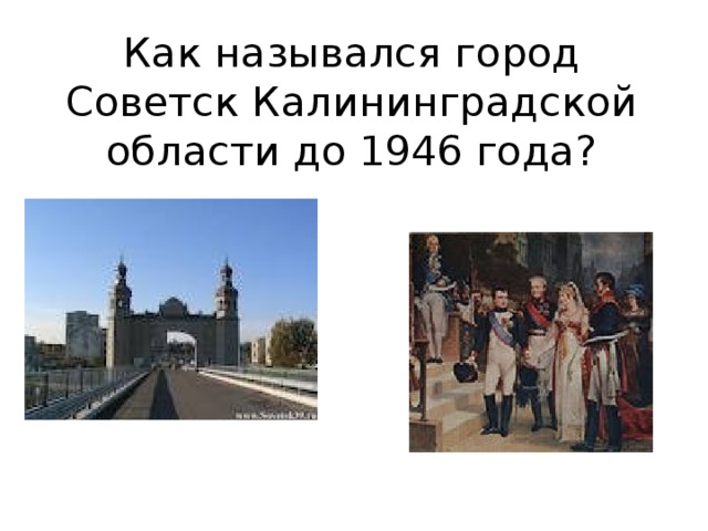 Как назывался город Советск Калининградской области до 1946 года?