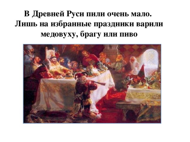 В Древней Руси пили очень мало. Лишь на избранные праздники варили медовуху, брагу или пиво 