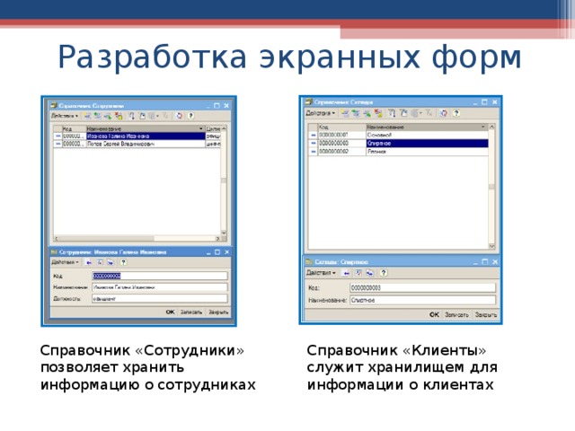 Разработка экранных форм Справочник «Сотрудники» позволяет хранить информацию о сотрудниках Справочник «Клиенты» служит хранилищем для информации о клиентах 