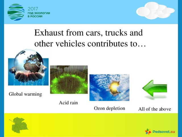 Exhaust from cars, trucks and other vehicles contributes to… Global warming Acid rain Ozon depletion All of the above 