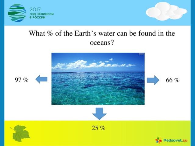 What % of the Earth’s water can be found in the oceans?   97 % 66 % 25 % 