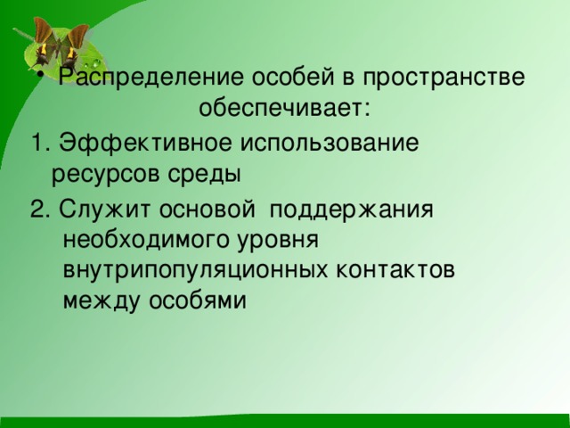Распределение особей в пространстве обеспечивает: 1. Эффективное использование ресурсов среды 2. Служит основой поддержания необходимого уровня внутрипопуляционных контактов между особями 