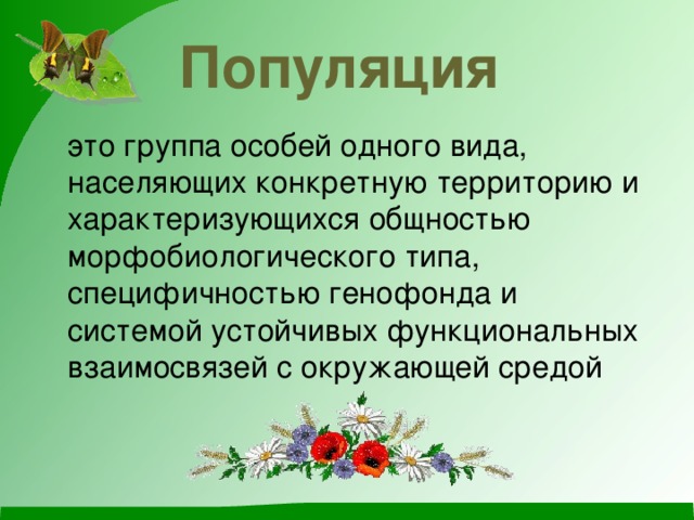Популяция  это группа особей одного вида, населяющих конкретную территорию и характеризующихся общностью морфобиологического типа, специфичностью генофонда и системой устойчивых функциональных взаимосвязей с окружающей средой 
