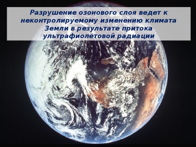 Разрушение озонового слоя ведет к неконтролируемому изменению климата Земли в результате притока ультрафиолетовой радиации 