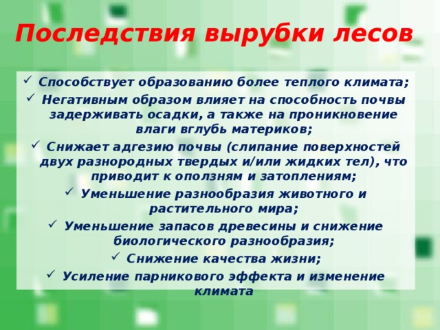 Способствует образованию более теплого климата; Негативным образом влияет на способность почвы задерживать осадки, а также на проникновение влаги вглубь материков; Снижает адгезию почвы (слипание поверхностей двух разнородных твердых и/или жидких тел), что приводит к оползням и затоплениям; Уменьшение разнообразия животного и растительного мира; Уменьшение запасов древесины и снижение биологического разнообразия; Снижение качества жизни; Усиление парникового эффекта и изменение климата 