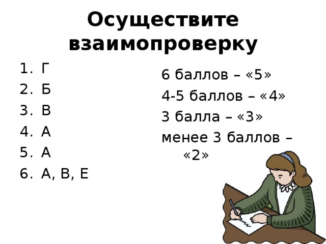 Осуществите взаимопроверку Г Б В А А А, В, Е   6 баллов – «5» 4-5 баллов – «4» 3 балла – «3» менее 3 баллов – «2» 