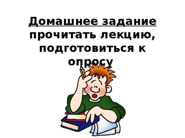 Домашнее задание  прочитать лекцию, подготовиться к опросу    