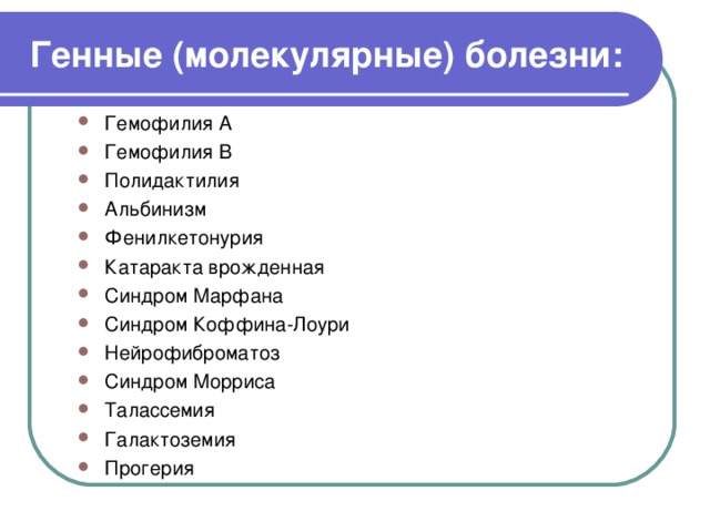 Генные (молекулярные) болезни: Гемофилия А Гемофилия В Полидактилия Альбинизм Фенилкетонурия Катаракта врожденная Синдром Марфана Синдром Коффина-Лоури Нейрофиброматоз Синдром Морриса Талассемия Галактоземия Прогерия  