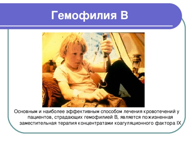 Гемофилия В Основным и наиболее эффективным способом лечения кровотечений у пациентов, страдающих гемофилией В, является пожизненная заместительная терапия концентратами коагуляционного фактора IX 