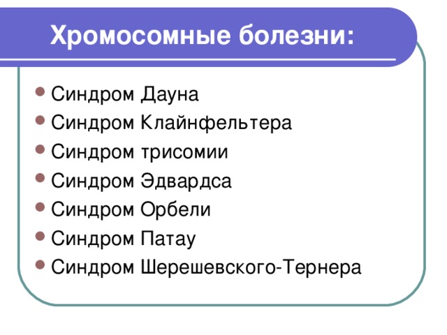 Хромосомные болезни: Синдром Дауна Синдром Клайнфельтера Синдром трисомии Синдром Эдвардса Синдром Орбели Синдром Патау Синдром Шерешевского-Тернера 