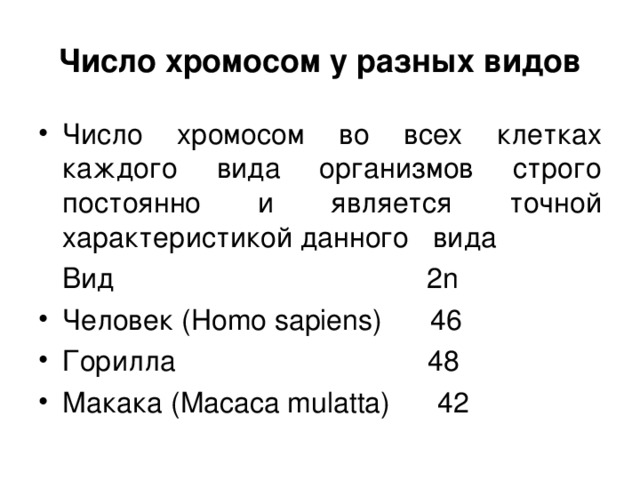 Число хромосом у разных видов Число хромосом во всех клетках каждого вида организмов строго постоянно и является точной характеристикой данного вида  Вид  2n Человек (Homo sapiens)  46 Горилла  48 Макака (Macaca mulatta) 42 