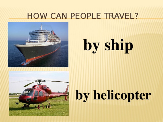 How can people travel? by ship by helicopter 