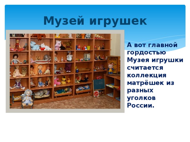 Музей игрушек А вот главной гордостью Музея игрушки считается коллекция матрёшек из разных уголков России. 