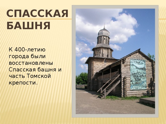 Спасская  башня К 400-летию города были восстановлены Спасская башня и часть Томской крепости. 