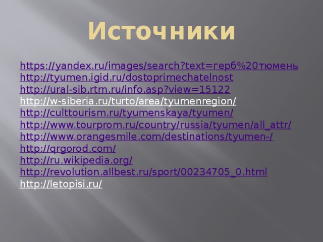 Источники https://yandex.ru/images/search?text=герб%20тюмень http://tyumen.igid.ru/dostoprimechatelnost http://ural-sib.rtrn.ru/info.asp?view=15122 http://w-siberia.ru/turto/area/tyumenregion/  http://culttourism.ru/tyumenskaya/tyumen/ http://www.tourprom.ru/country/russia/tyumen/all_attr/ http://www.orangesmile.com/destinations/tyumen-/ http://qrgorod.com/ http://ru.wikipedia.org/ http://revolution.allbest.ru/sport/00234705_0.html http://letopisi.ru/  