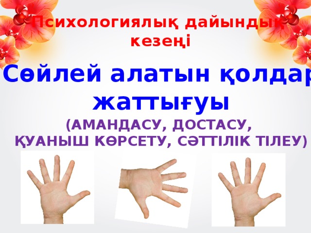 Психологиялық дайындық  кезеңі “ Сөйлей алатын қолдар” жаттығуы (АМАНДАСУ, ДОСТАСУ,  ҚУАНЫШ КӨРСЕТУ, СӘТТІЛІК ТІЛЕУ) 