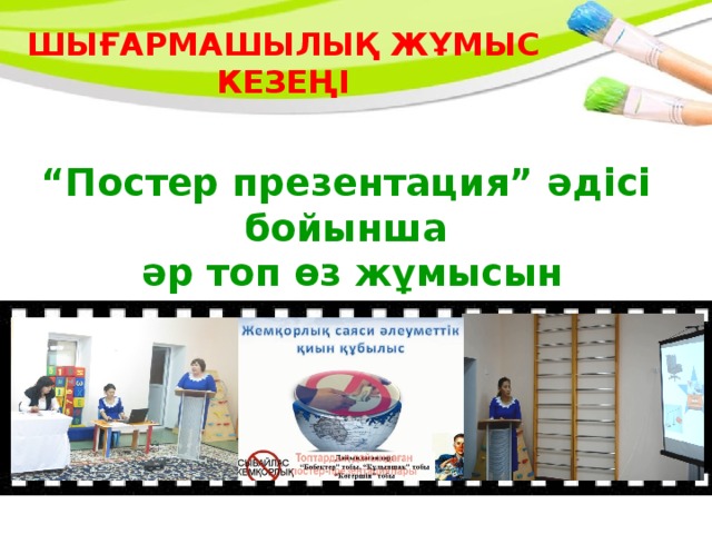 ШЫҒАРМАШЫЛЫҚ ЖҰМЫС КЕЗЕҢІ “ Постер презентация” әдісі бойынша  әр топ өз жұмысын таныстырады 